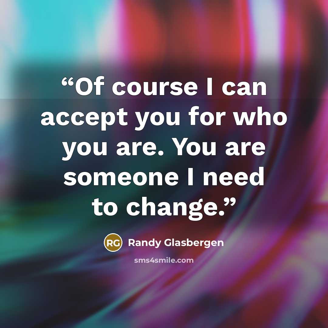 “Of course I can accept you for who you are. You are someone I need to change.” quote by Randy Glasbergen