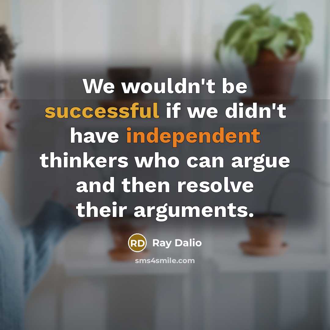 “We wouldn't be successful if we didn't have independent thinkers…” quote by Ray Dalio