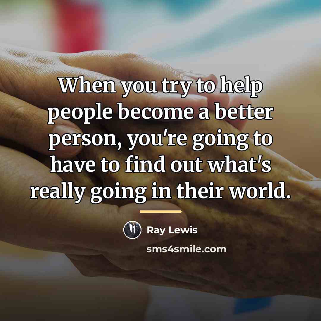 “When you try to help people become a better person,…” quote by Ray Lewis