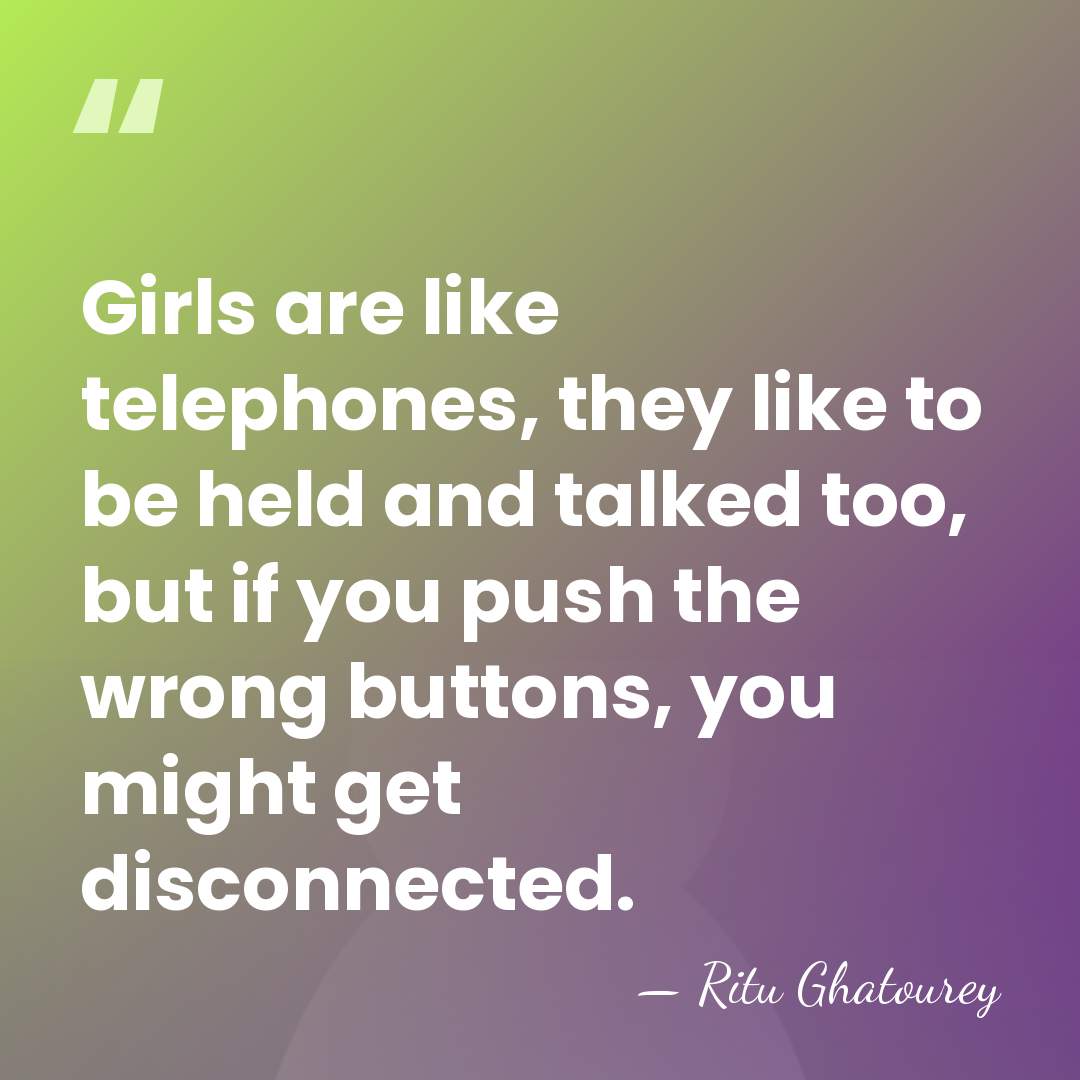 Girls are like telephones, they like to be held and talked too,&hellip; - Ritu Ghatourey