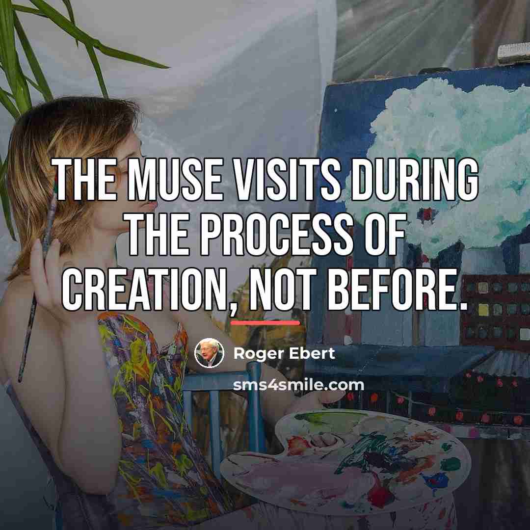 “The Muse visits during the process of creation, not before.…” quote by Roger Ebert