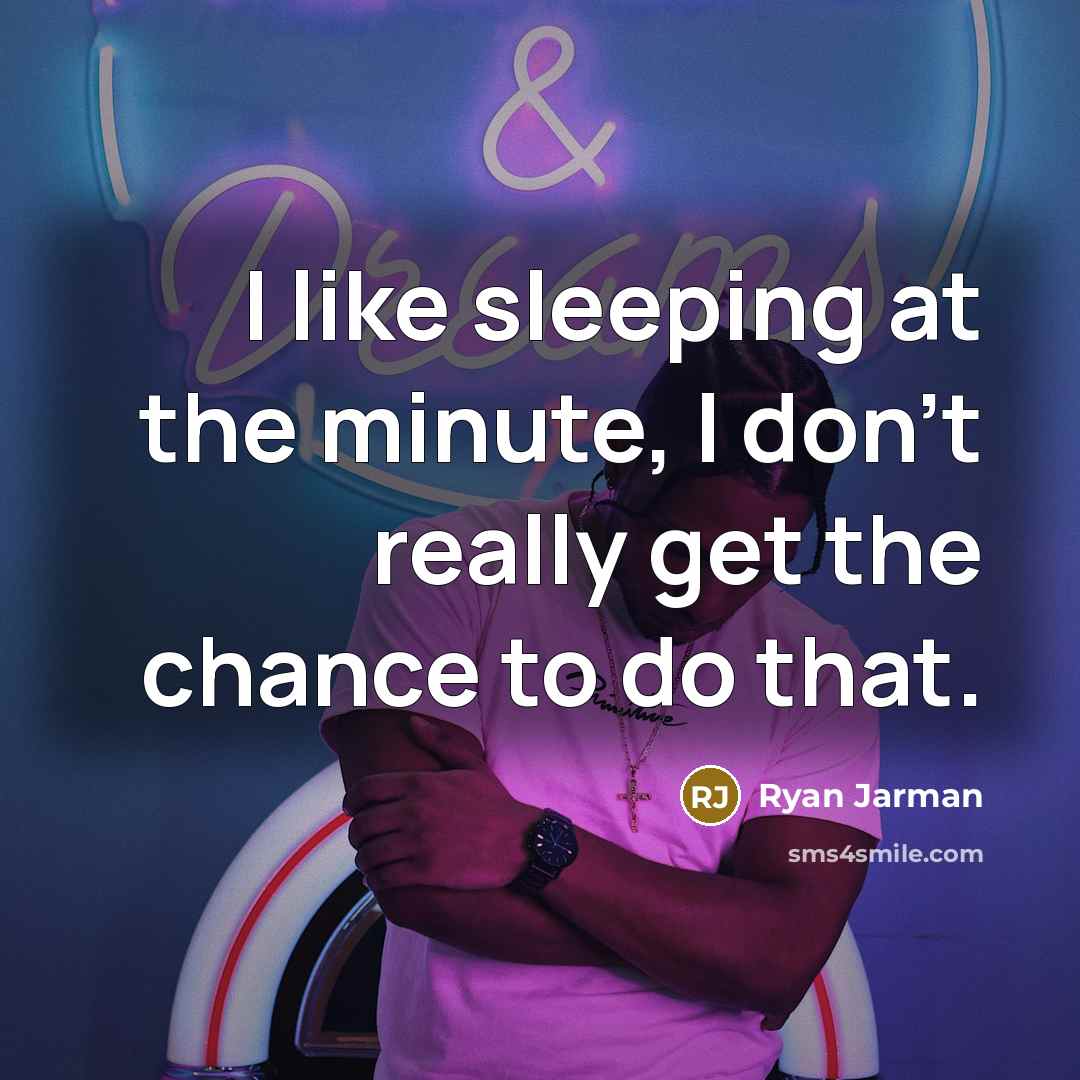 “I like sleeping at the minute, I don't really get…” quote by Ryan Jarman