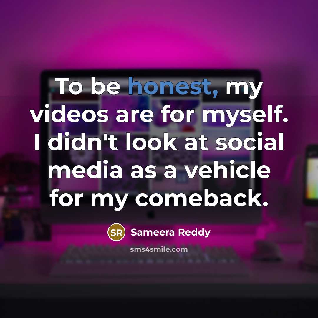 “To be honest, my videos are for myself. I didn't…” quote by Sameera Reddy
