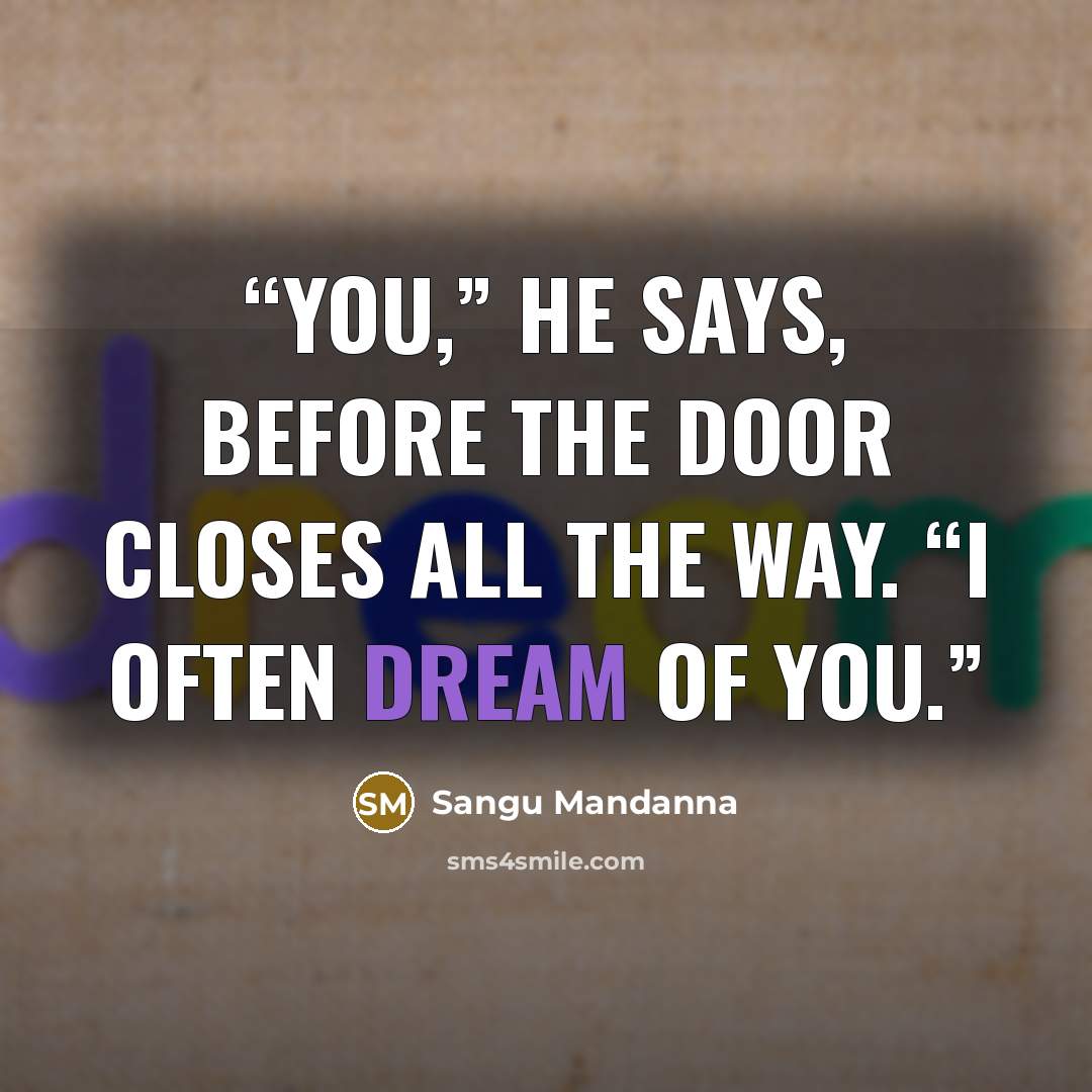 “You,” he says, before the door closes all the way. “I often dream of you.” quote by Sangu Mandanna