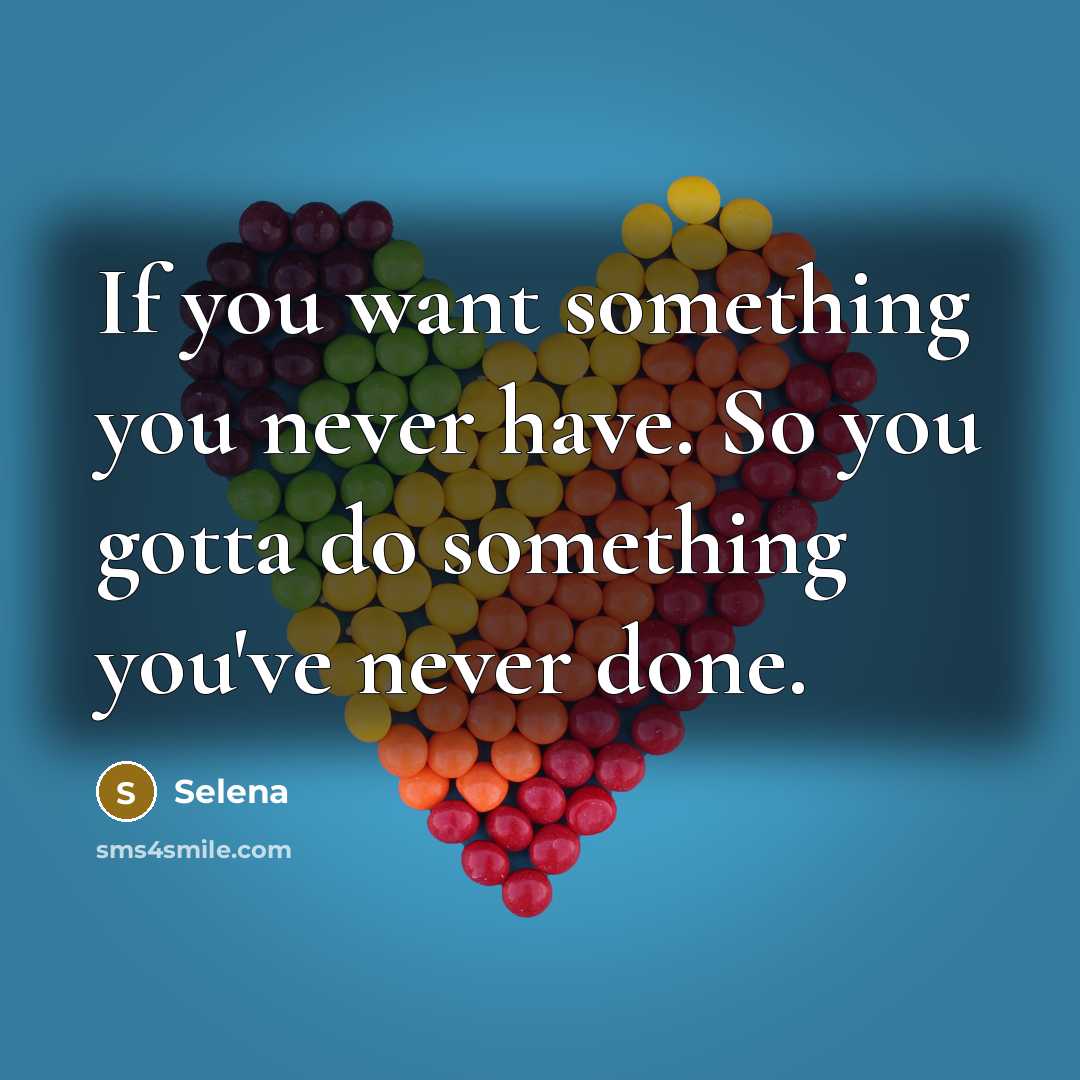 “If you want something you never have. So you gotta do something you've never done.” quote by Selena