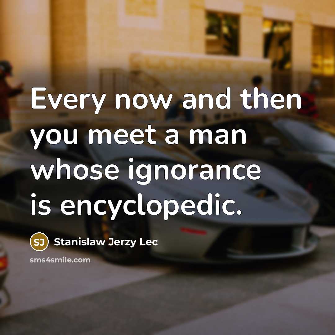 “Every now and then you meet a man whose ignorance…” quote by Stanislaw Jerzy Lec