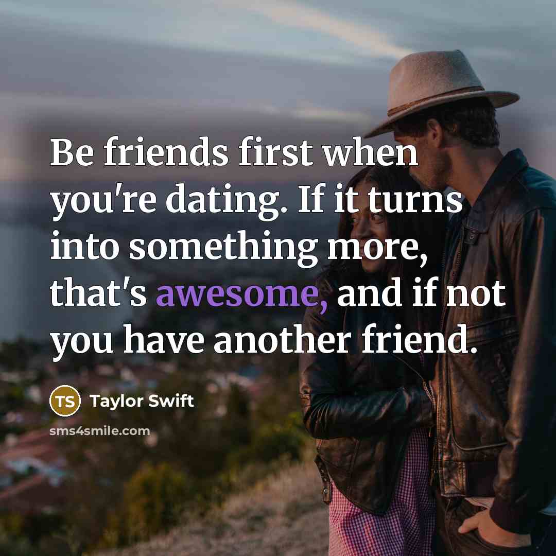 “Be friends first when you're dating. If it turns into…” quote by Taylor Swift
