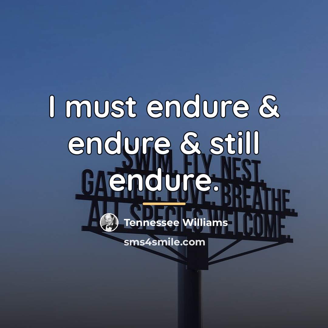 “I must endure & endure & still endure.…” quote by Tennessee Williams