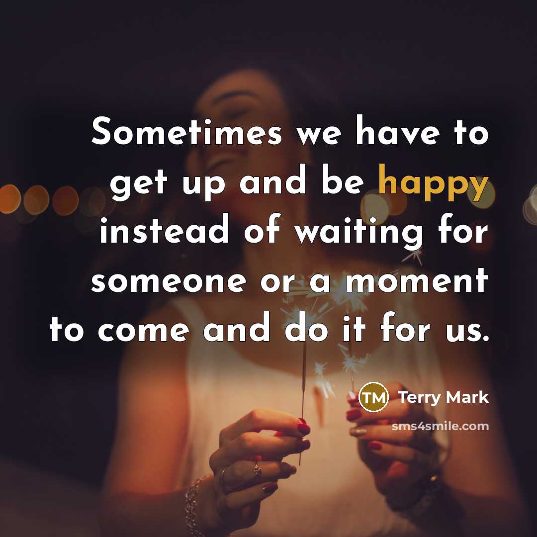 “Sometimes we have to get up and be happy instead…” quote by Terry Mark