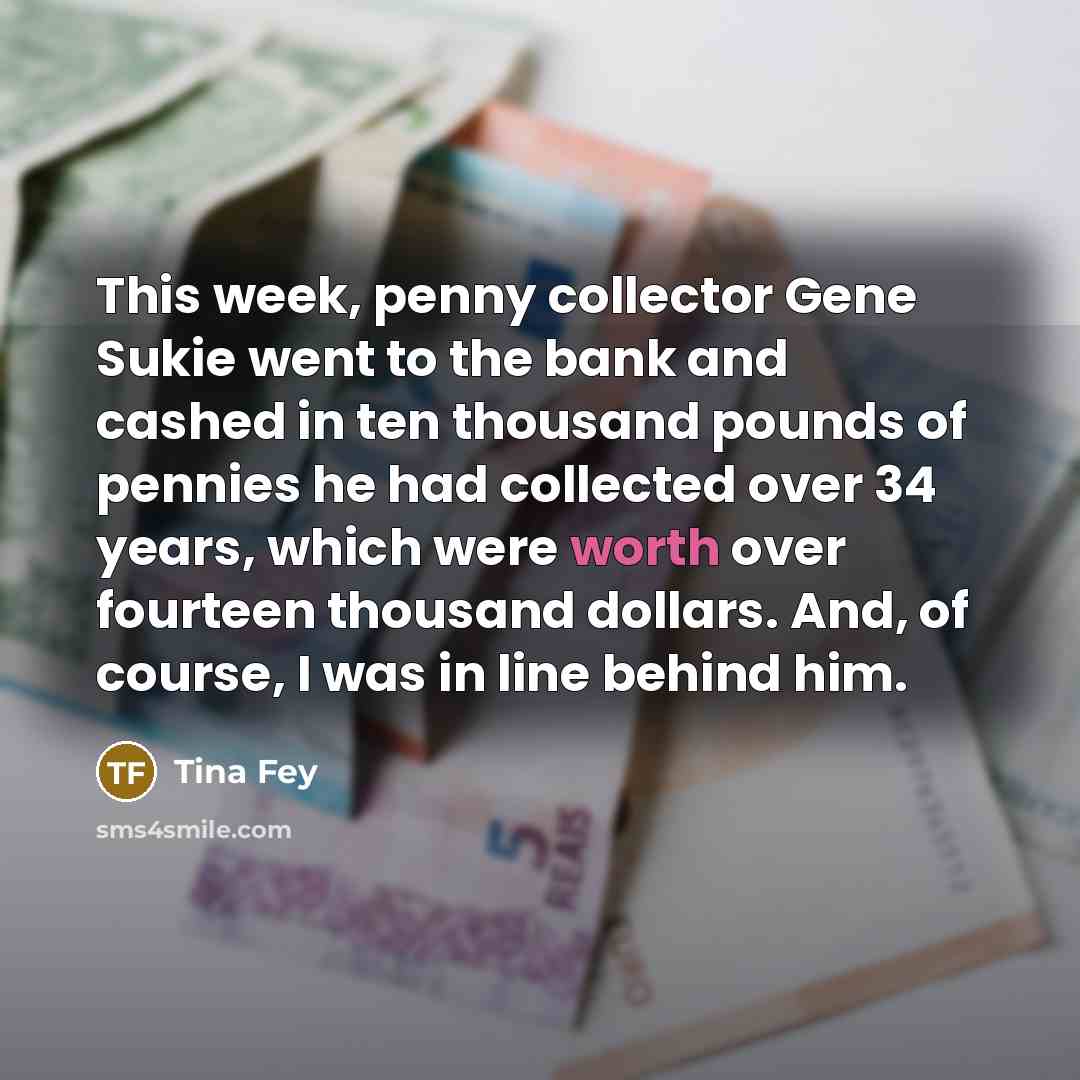 “This week, penny collector Gene Sukie went to the bank…” quote by Tina Fey
