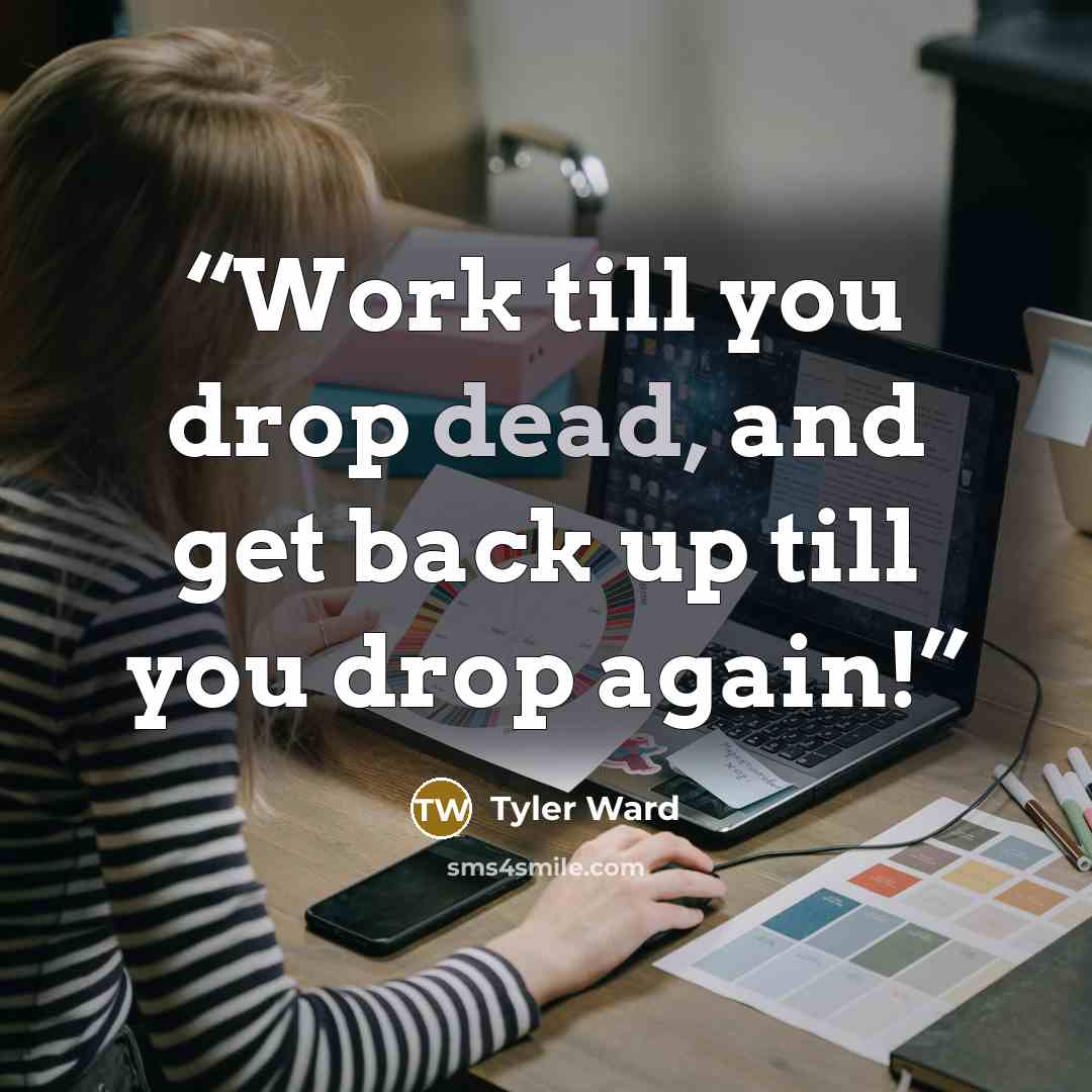 “Work till you drop dead, and get back up till you drop again!” quote by Tyler Ward