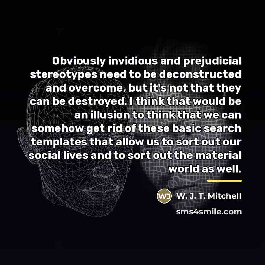 “Obviously invidious and prejudicial stereotypes need to be deconstructed and…” quote by W. J. T. Mitchell