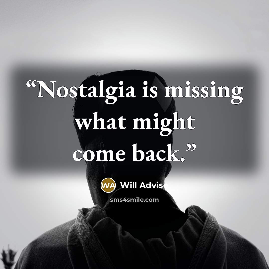 “Nostalgia is missing what might come back.” quote by Will Advise