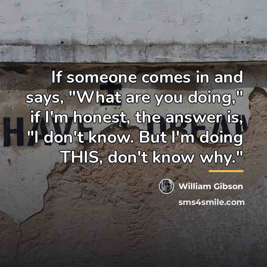 “If someone comes in and says, "What are you doing,"…” quote by William Gibson