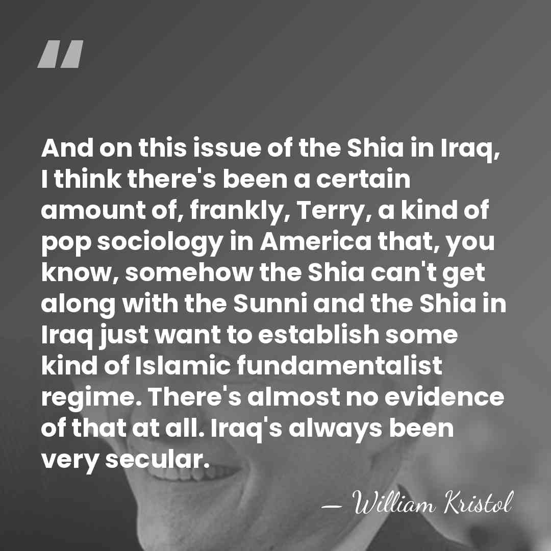 And on this issue of the Shia in Iraq, I think there's&hellip; - William Kristol