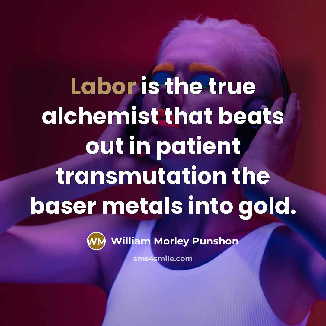 “Labor is the true alchemist that beats out in patient…” quote by William Morley Punshon
