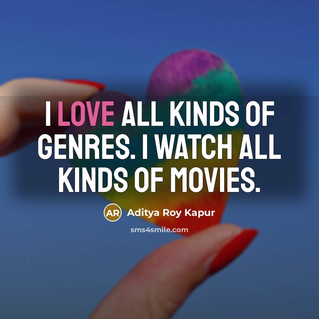 “I love all kinds of genres. I watch all kinds…” quote by Aditya Roy Kapur
