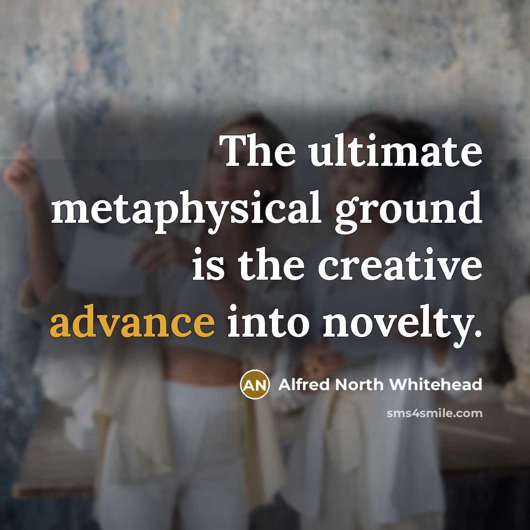 “The ultimate metaphysical ground is the creative advance into novelty.…” quote by Alfred North Whitehead