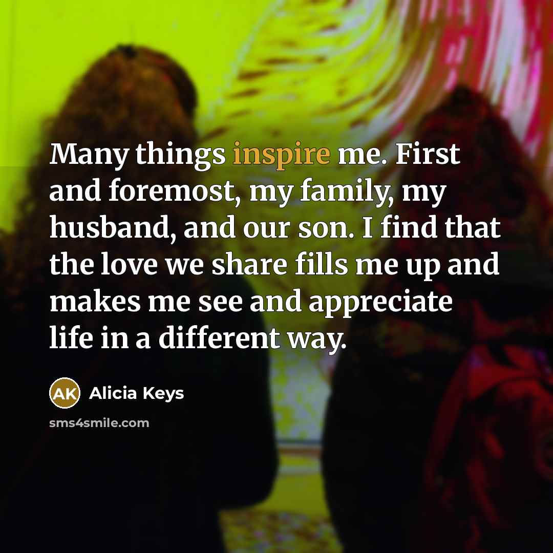 “Many things inspire me. First and foremost, my family, my…” quote by Alicia Keys