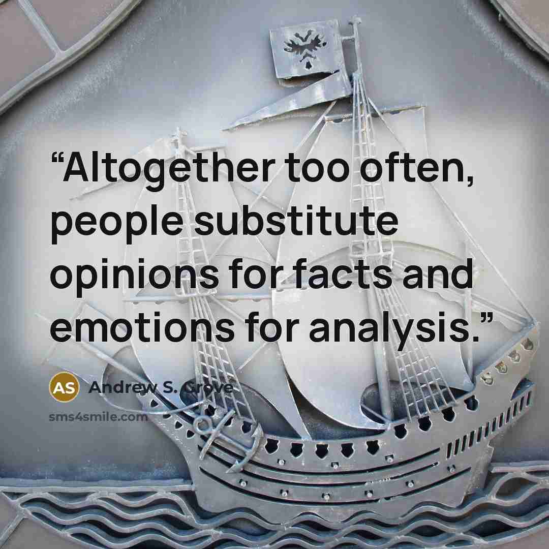 “Altogether too often, people substitute opinions for facts and emotions for analysis.” quote by Andrew S. Grove