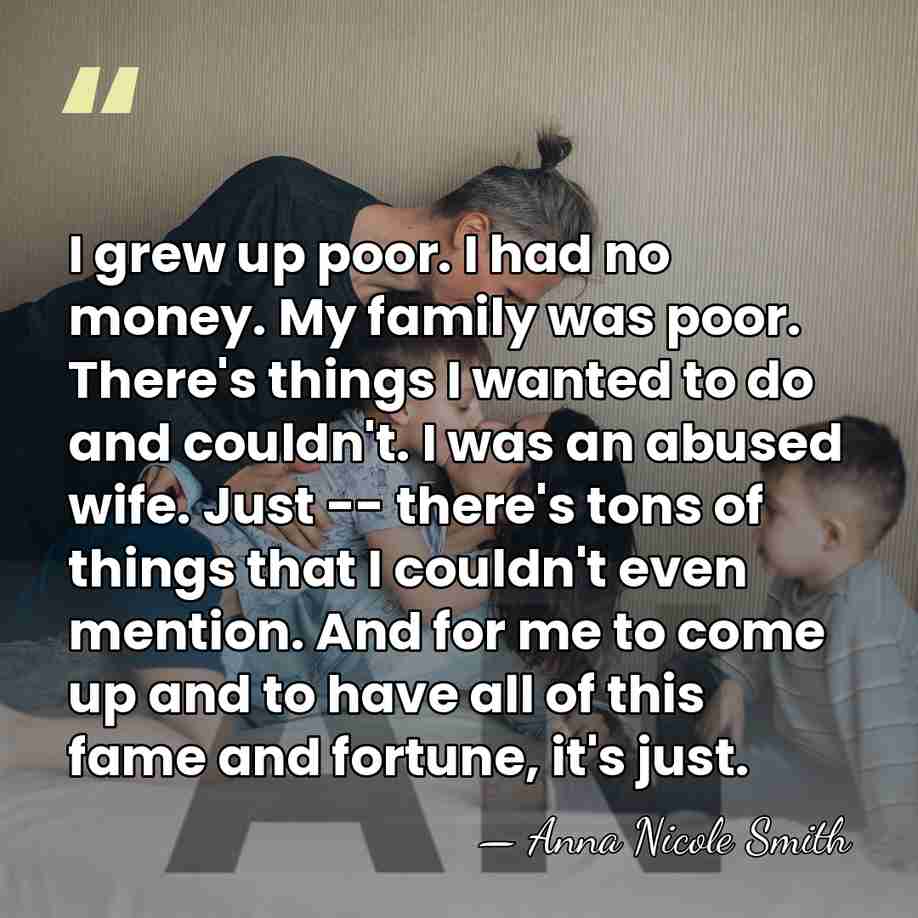 I grew up poor. I had no money. My family was poor.&hellip; - Anna Nicole Smith
