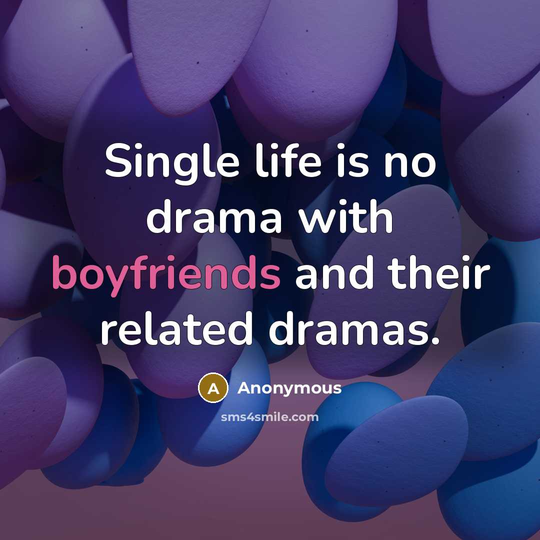 “Single life is no drama with boyfriends and their related dramas.” quote by Anonymous