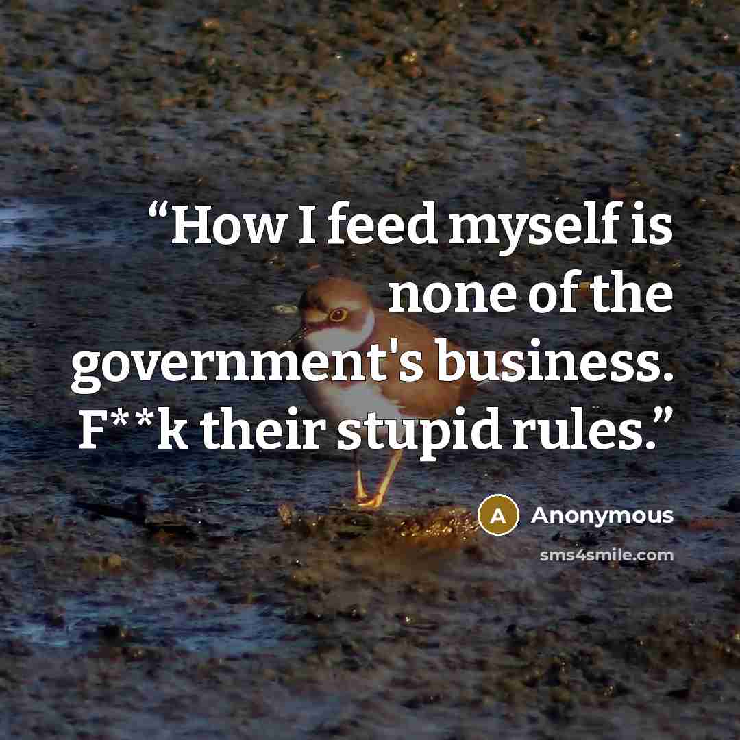 “How I feed myself is none of the government's business. F**k their stupid rules.” quote by Anonymous