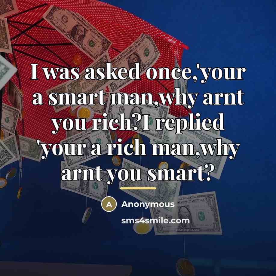 “I was asked once,'your a smart man,why arnt you rich?I…” quote by Anonymous