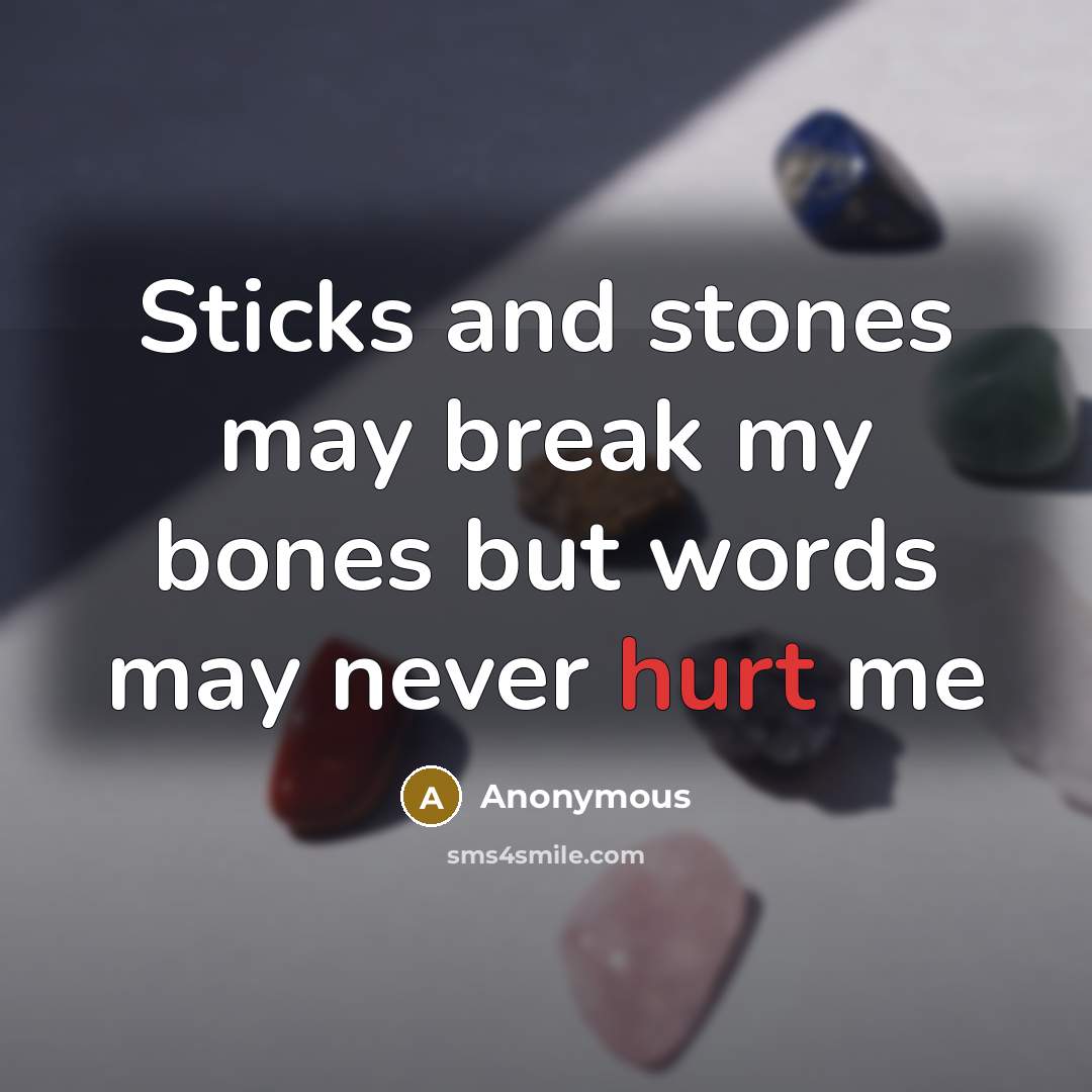 “Sticks and stones may break my bones but words may never hurt me” quote by Anonymous