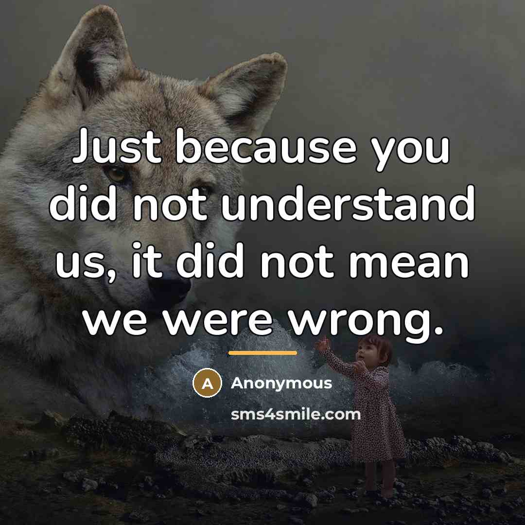 “Just because you did not understand us, it did not…” quote by Anonymous