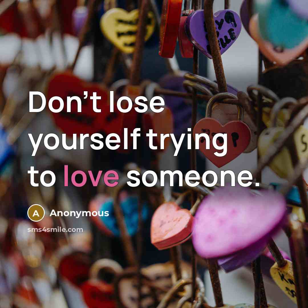“Don't lose yourself trying to love someone.” quote by Anonymous