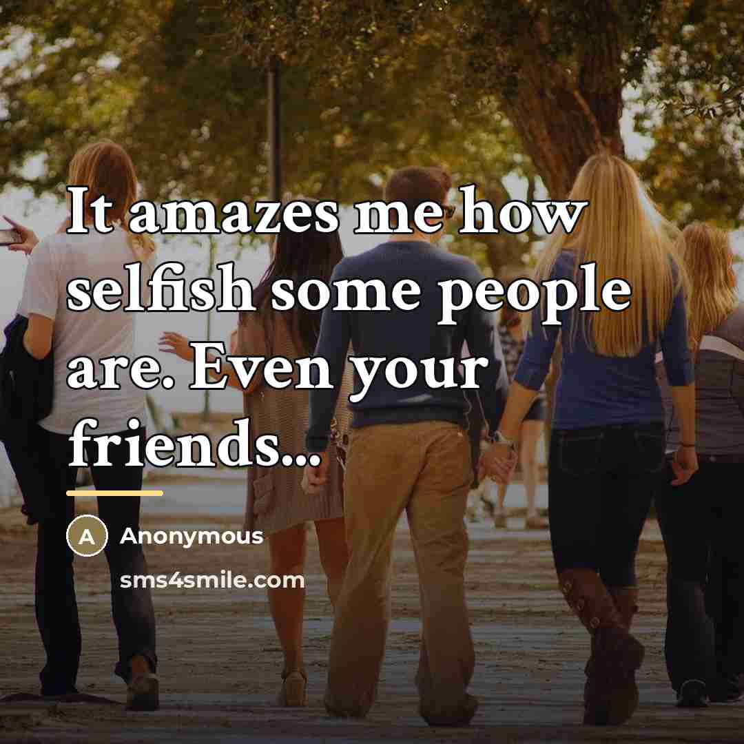 “It amazes me how selfish some people are. Even your…” quote by Anonymous