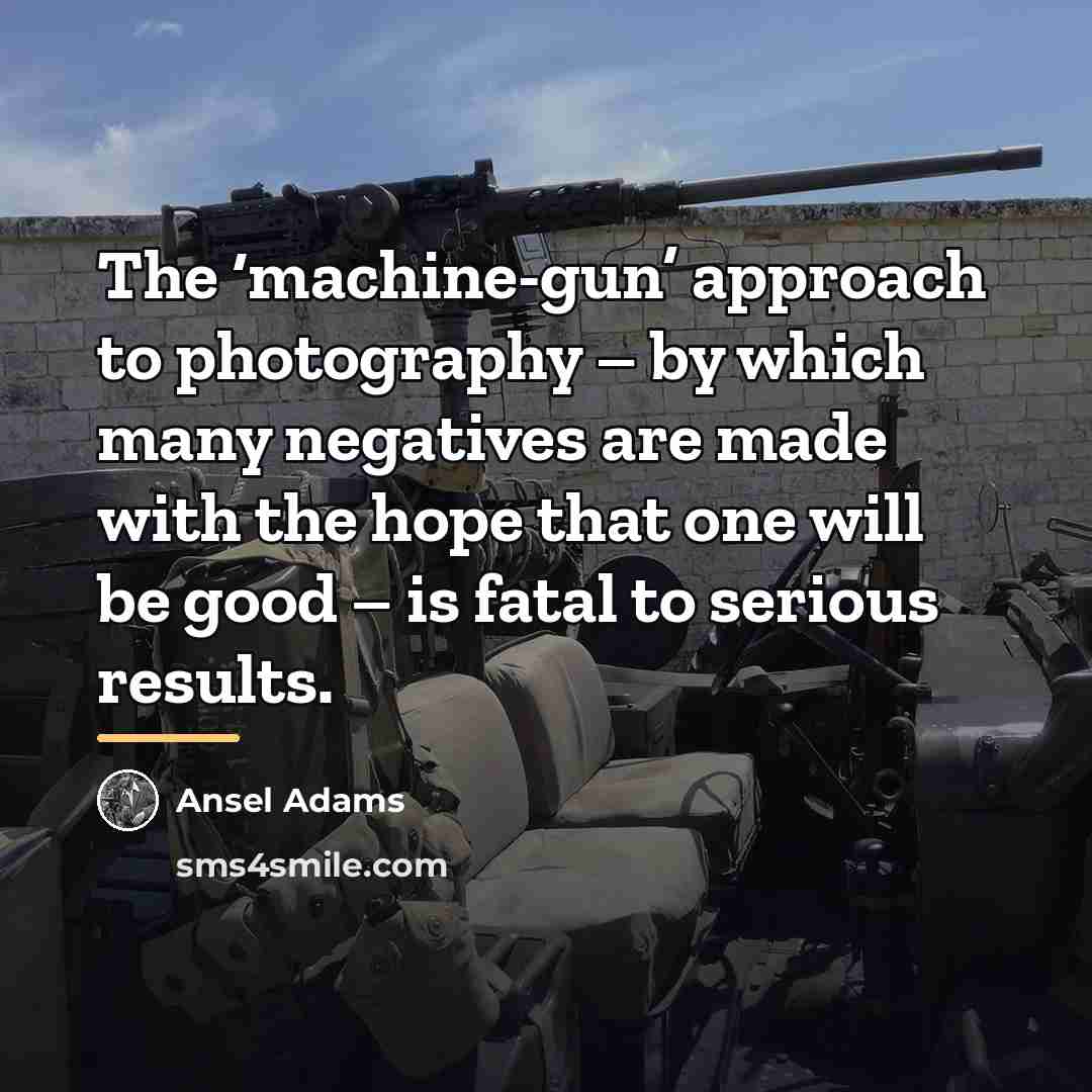 “The ‘machine-gun’ approach to photography – by which many negatives…” quote by Ansel Adams