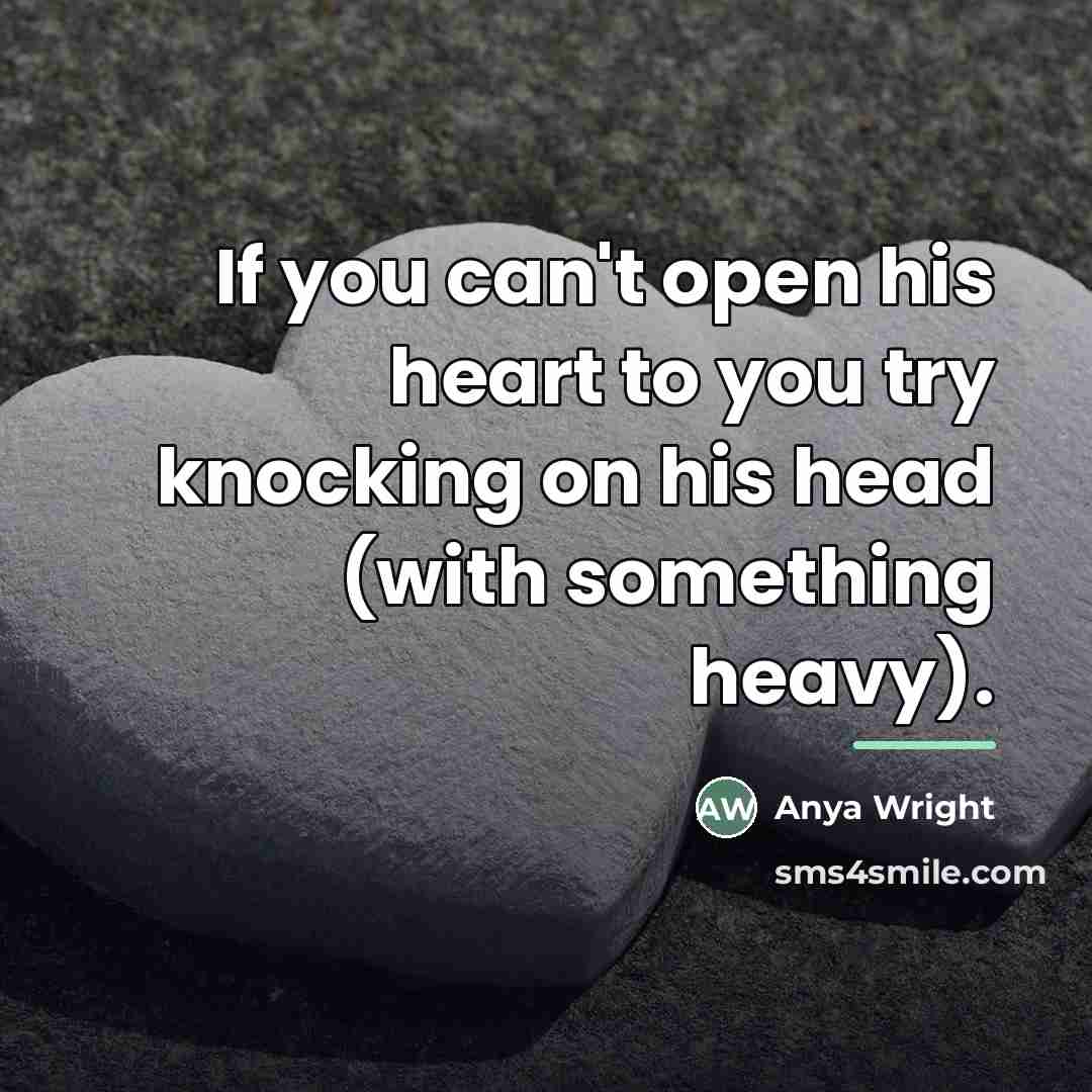 “If you can't open his heart to you try knocking…” quote by Anya Wright