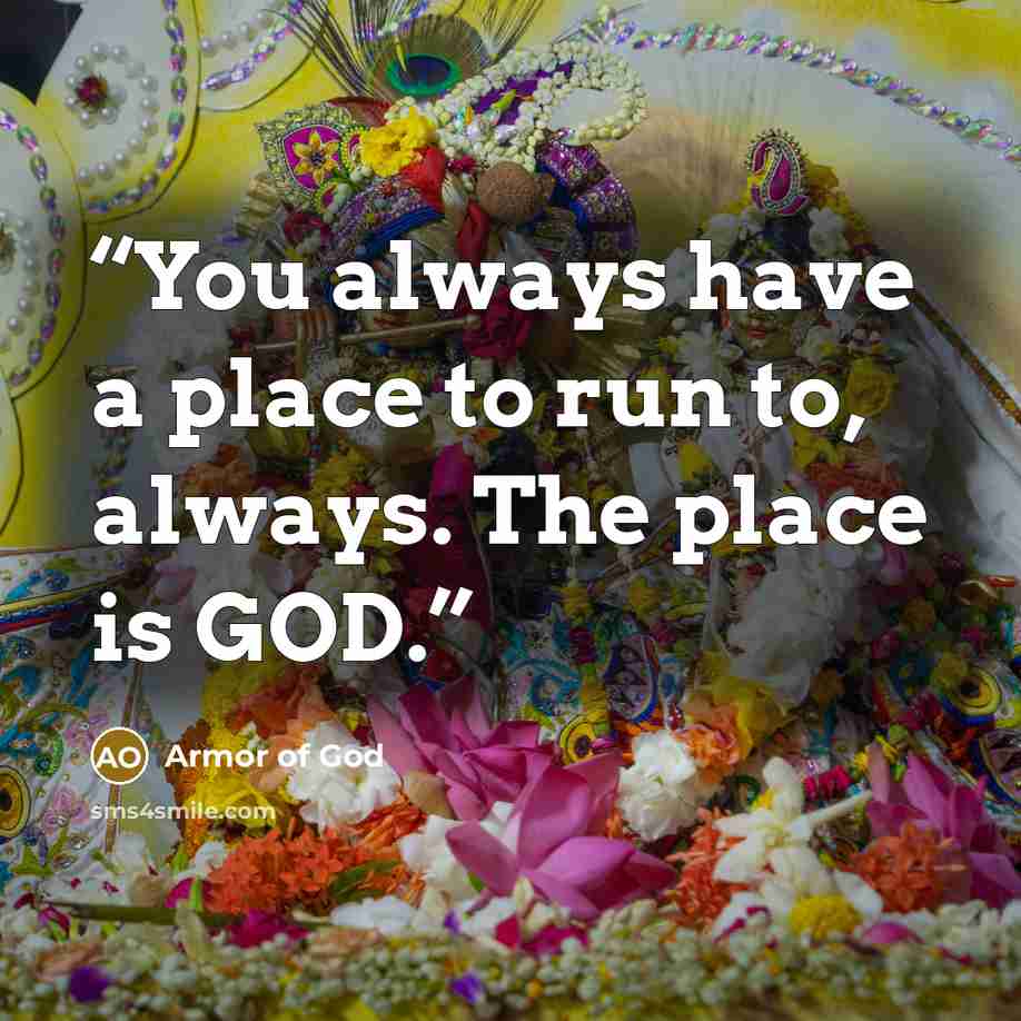 “You always have a place to run to, always. The place is GOD.” quote by Armor of God
