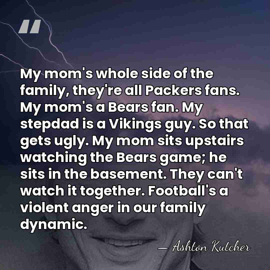 My mom's whole side of the family, they're all Packers fans. My&hellip; - Ashton Kutcher