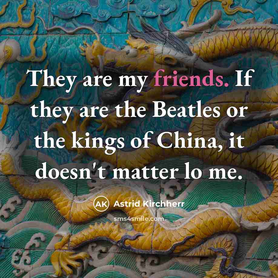 “They are my friends. If they are the Beatles or…” quote by Astrid Kirchherr