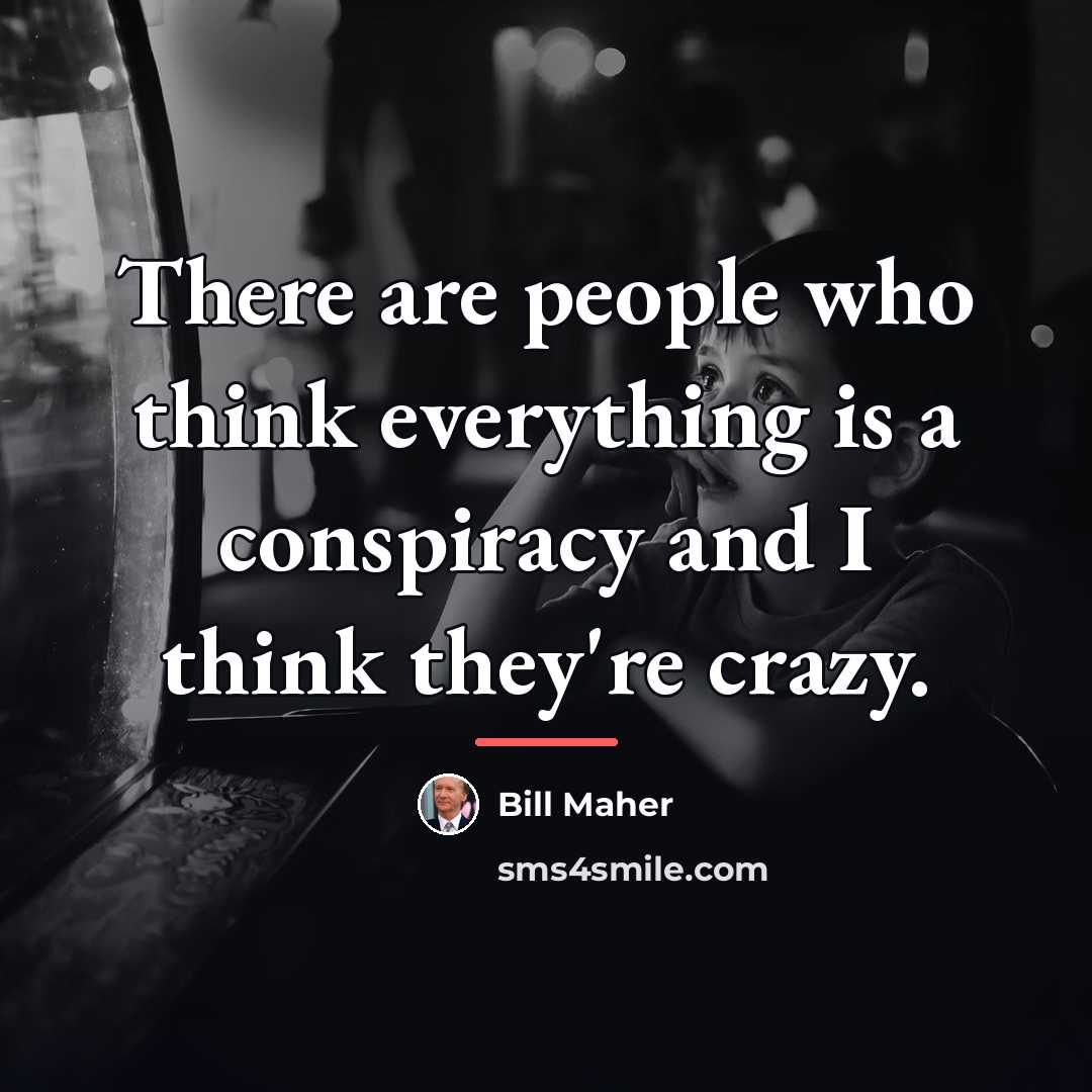 “There are people who think everything is a conspiracy and…” quote by Bill Maher
