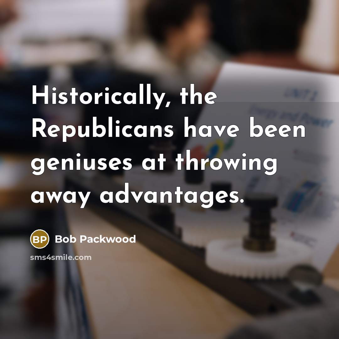 “Historically, the Republicans have been geniuses at throwing away advantages.…” quote by Bob Packwood