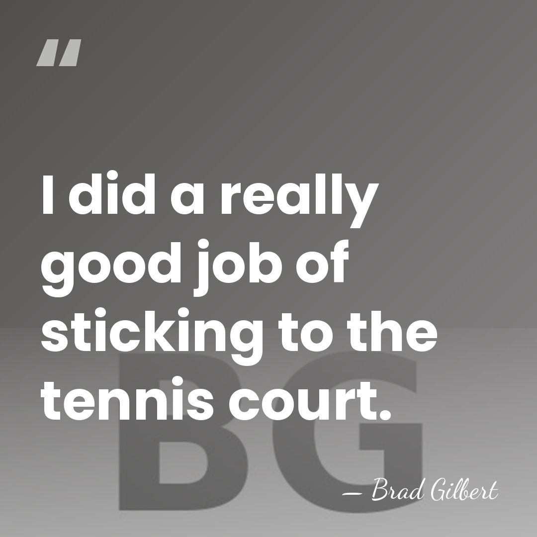 I did a really good job of sticking to the tennis court. - Brad Gilbert