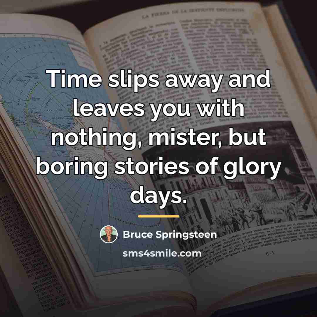“Time slips away and leaves you with nothing, mister, but…” quote by Bruce Springsteen