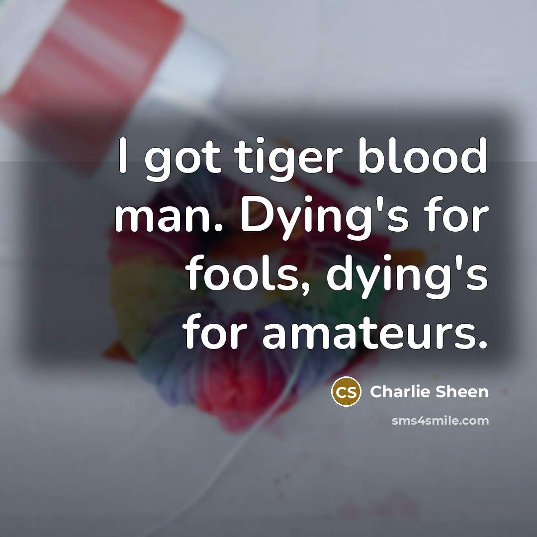 “I got tiger blood man. Dying's for fools, dying's for…” quote by Charlie Sheen