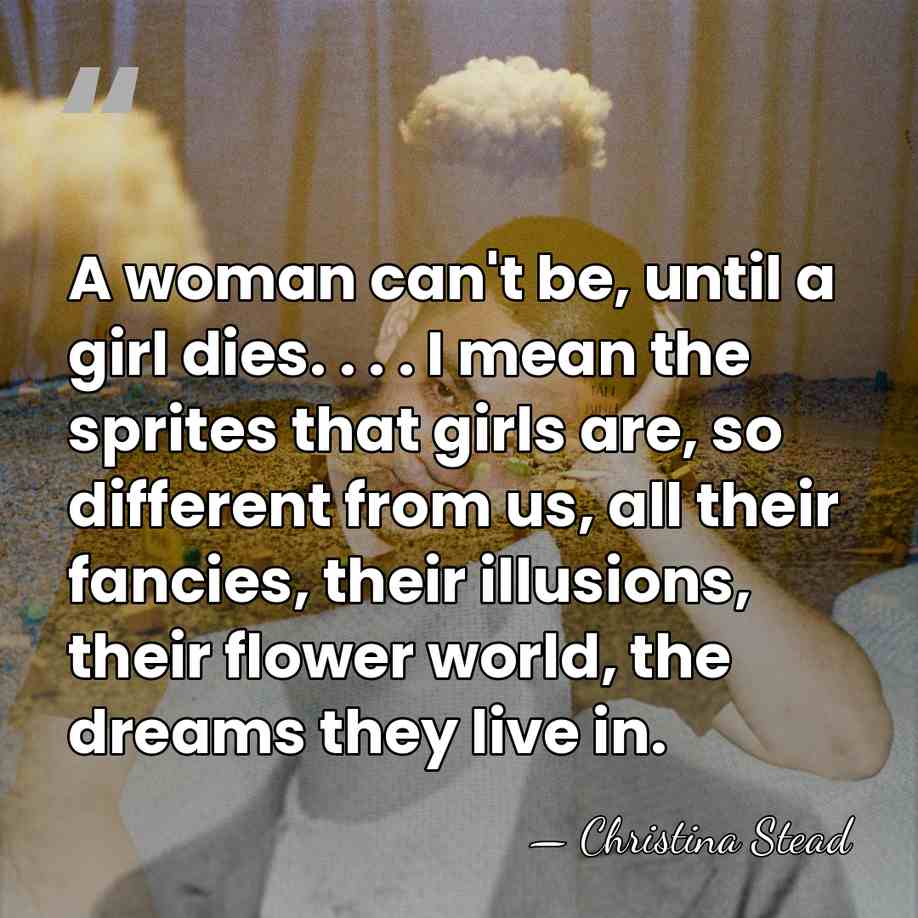 A woman can't be, until a girl dies. . . . I&hellip; - Christina Stead