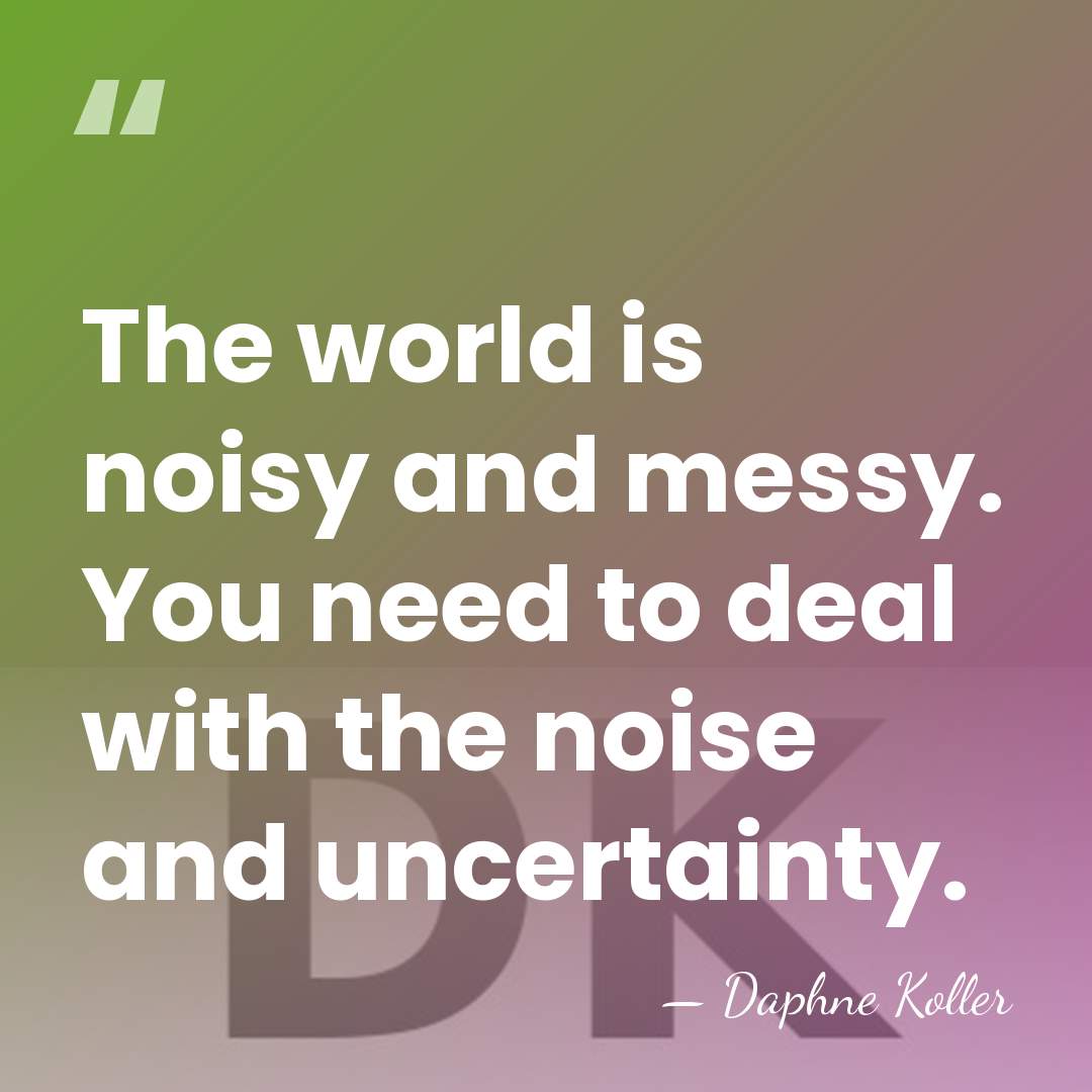 The world is noisy and messy. You need to deal with the&hellip; - Daphne Koller