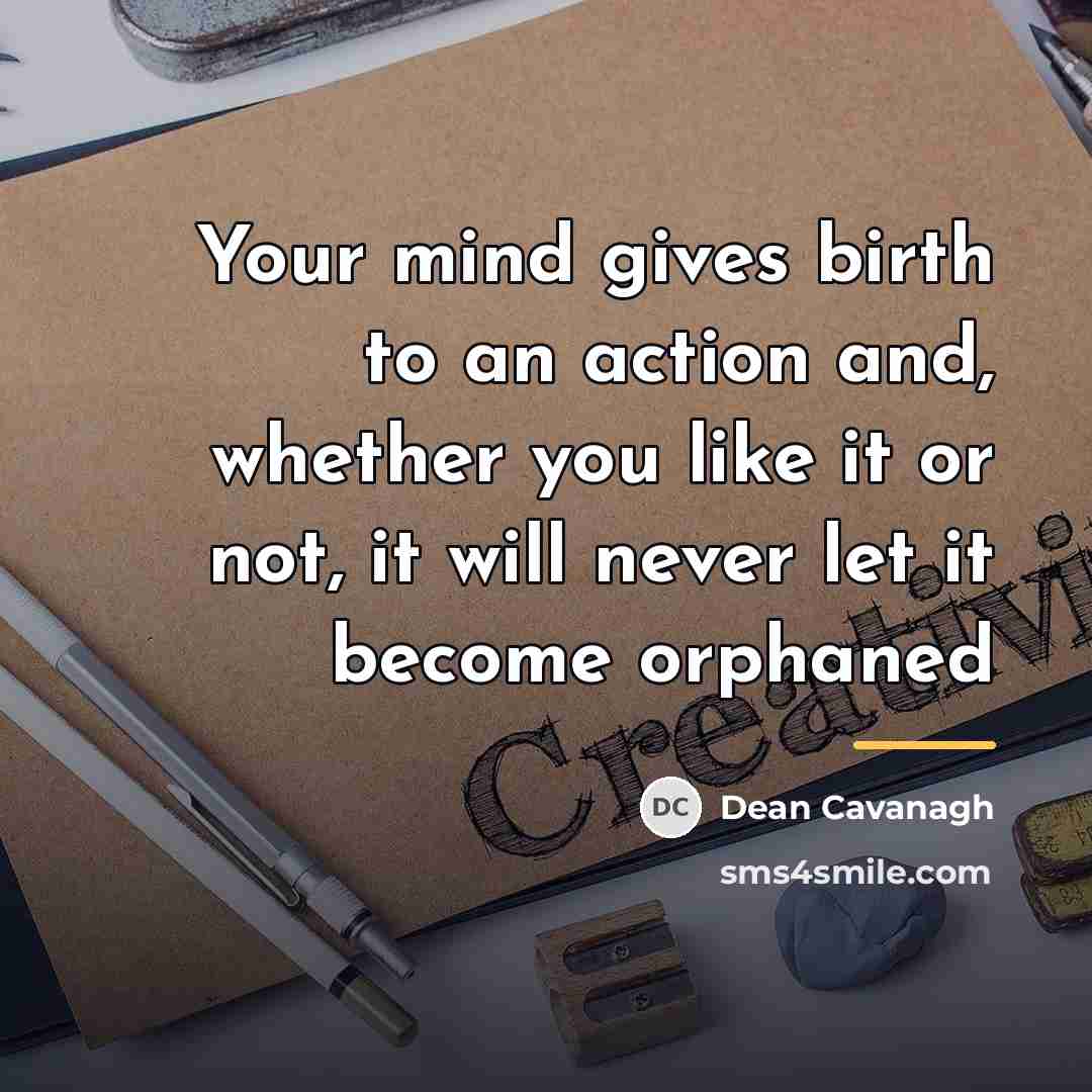“Your mind gives birth to an action and, whether you…” quote by Dean Cavanagh