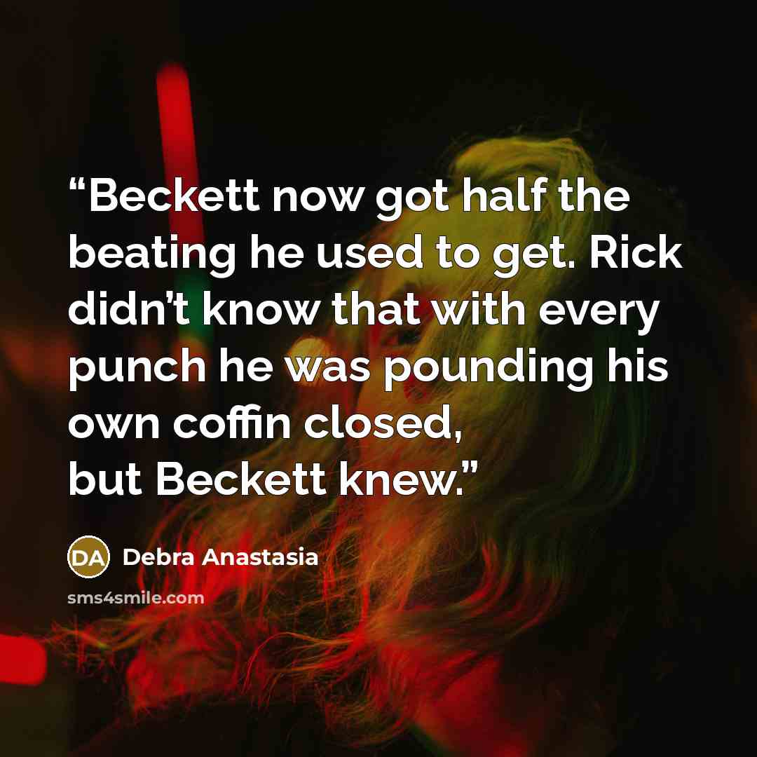 “Beckett now got half the beating he used to get. Rick didn’t know that with every punch he was pounding his own coffin closed, but Beckett knew.” quote by Debra Anastasia