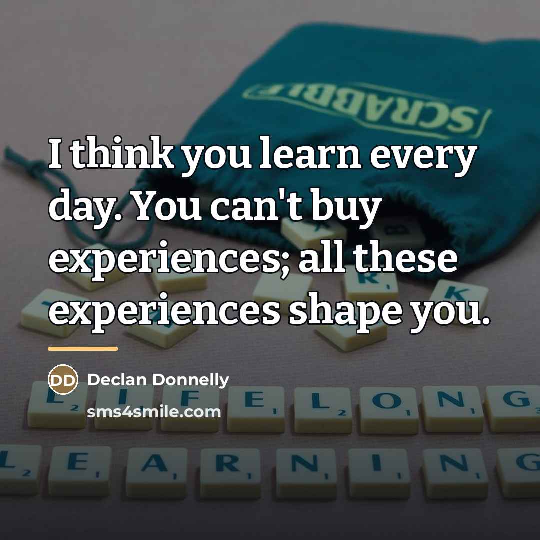 “I think you learn every day. You can't buy experiences;…” quote by Declan Donnelly