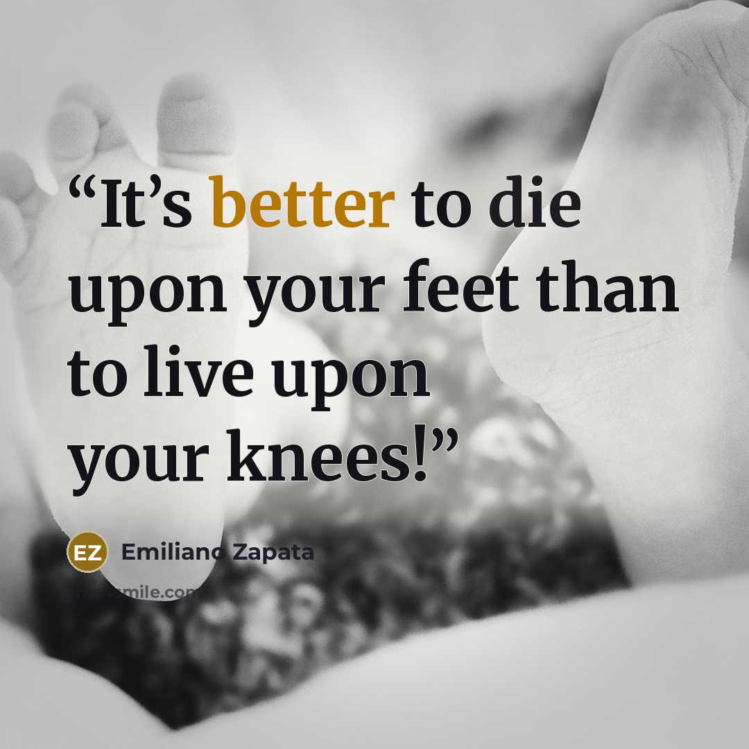 “It’s better to die upon your feet than to live upon your knees!” quote by Emiliano Zapata
