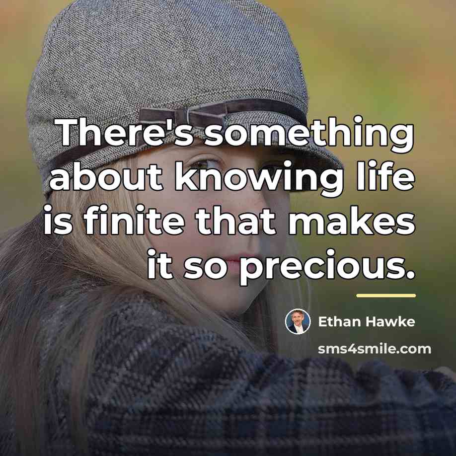 “There's something about knowing life is finite that makes it…” quote by Ethan Hawke