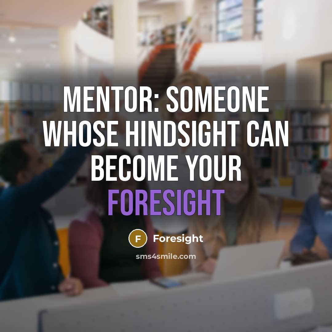 “Mentor: Someone whose hindsight can become your foresight” quote by Foresight
